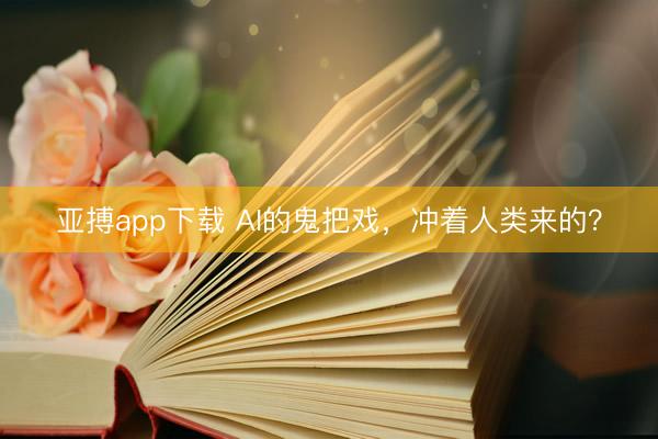 亚搏app下载 AI的鬼把戏，冲着人类来的？