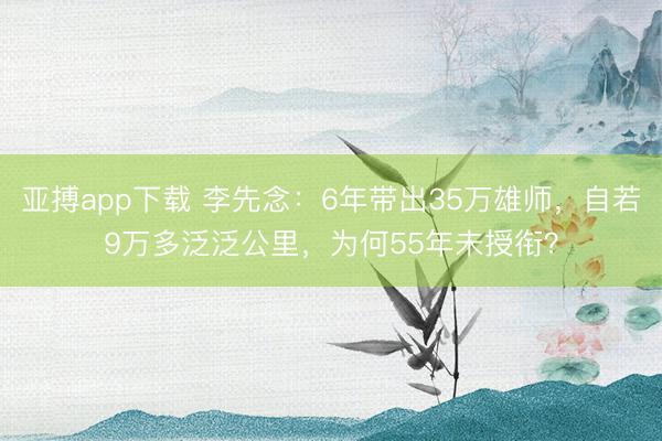 亚搏app下载 李先念：6年带出35万雄师，自若9万多泛泛公里，为何55年未授衔？
