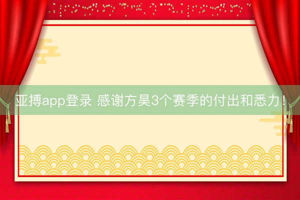 亚搏app登录 感谢方昊3个赛季的付出和悉力！