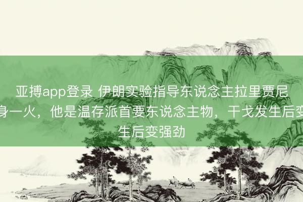 亚搏app登录 伊朗实验指导东说念主拉里贾尼遇袭身一火，他是温存派首要东说念主物，干戈发生后变强劲