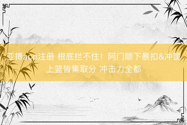 亚搏app注册 根底拦不住！阿门顺下暴扣&冲筐上篮皆集取分 冲击力全都