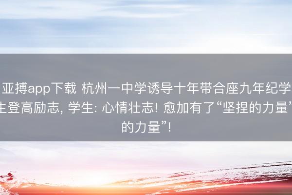 亚搏app下载 杭州一中学诱导十年带合座九年纪学生登高励志, 学生: 心情壮志! 愈加有了“坚捏的力量”!