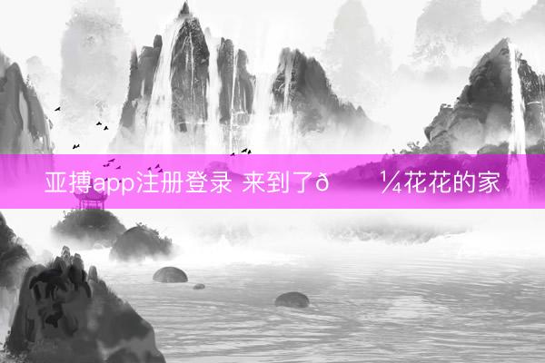 亚搏app注册登录 来到了🐼花花的家