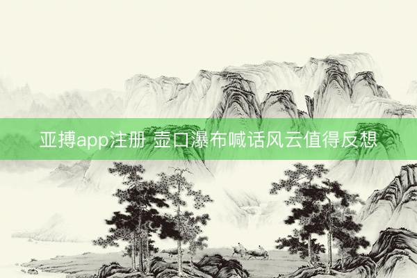 亚搏app注册 壶口瀑布喊话风云值得反想