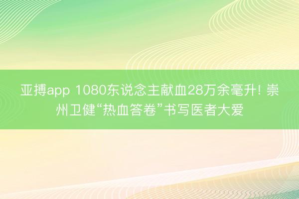 亚搏app 1080东说念主献血28万余毫升! 崇州卫健“热血答卷”书写医者大爱