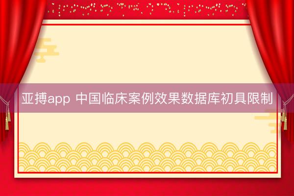 亚搏app 中国临床案例效果数据库初具限制