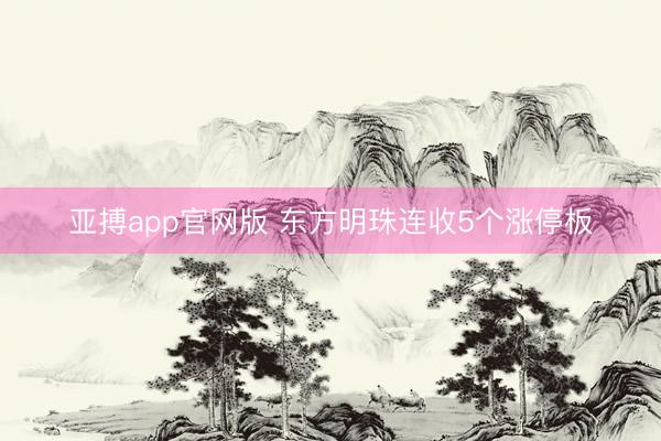 亚搏app官网版 东方明珠连收5个涨停板