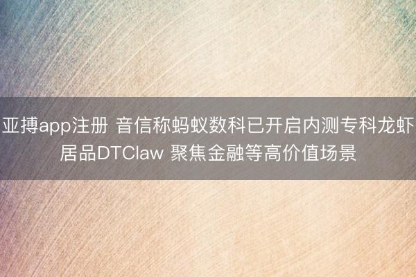 亚搏app注册 音信称蚂蚁数科已开启内测专科龙虾居品DTClaw 聚焦金融等高价值场景