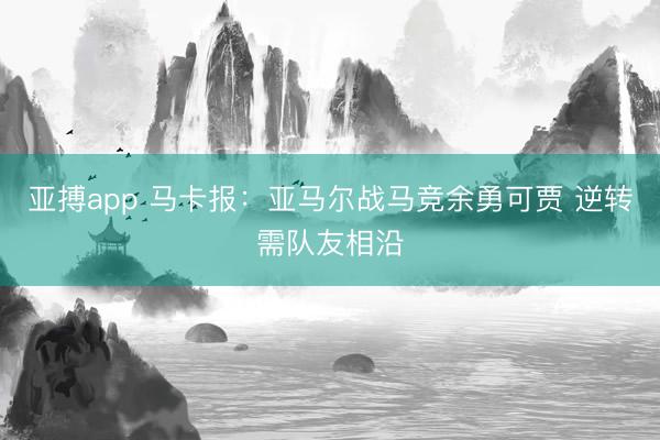 亚搏app 马卡报：亚马尔战马竞余勇可贾 逆转需队友相沿