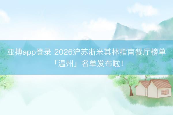 亚搏app登录 2026沪苏浙米其林指南餐厅榜单「温州」名单发布啦！