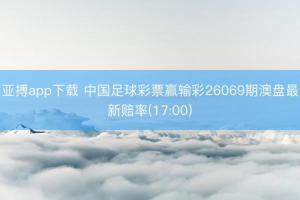 亚搏app下载 中国足球彩票赢输彩26069期澳盘最新赔率(17:00)